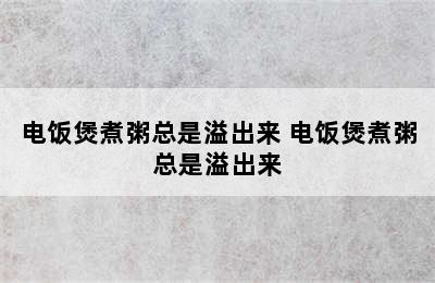 电饭煲煮粥总是溢出来 电饭煲煮粥总是溢出来